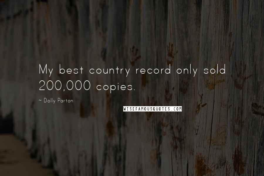 Dolly Parton Quotes: My best country record only sold 200,000 copies.