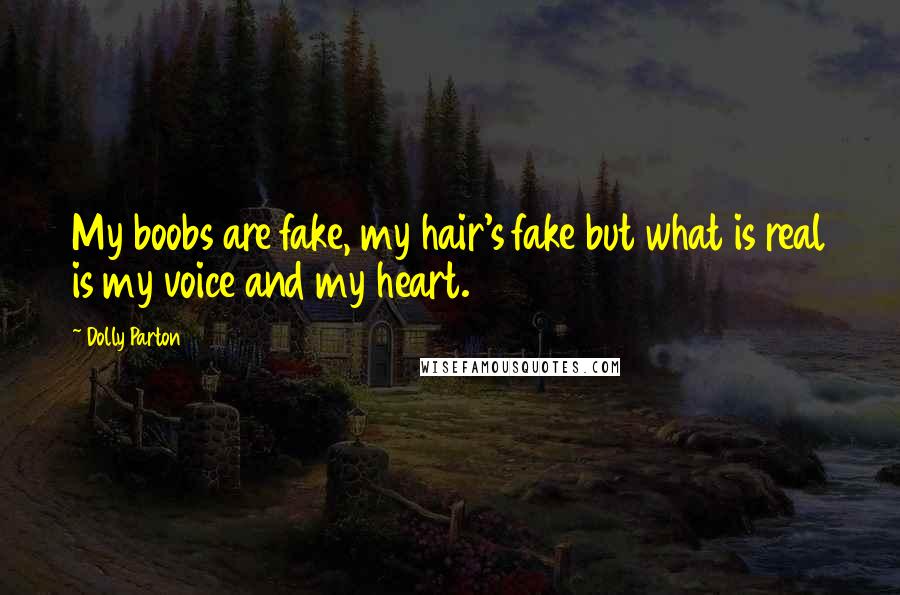 Dolly Parton Quotes: My boobs are fake, my hair's fake but what is real is my voice and my heart.