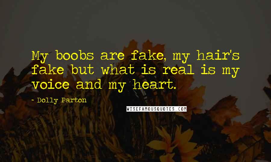 Dolly Parton Quotes: My boobs are fake, my hair's fake but what is real is my voice and my heart.