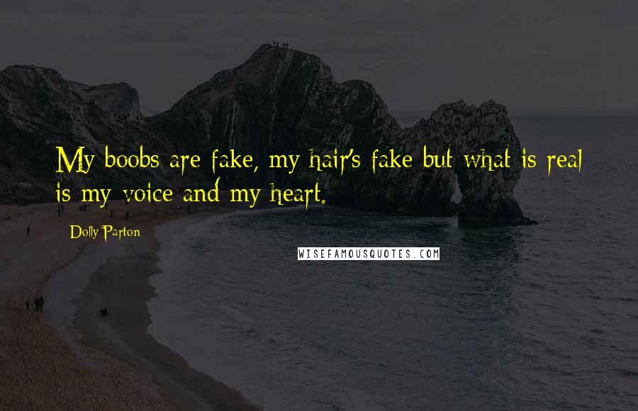 Dolly Parton Quotes: My boobs are fake, my hair's fake but what is real is my voice and my heart.