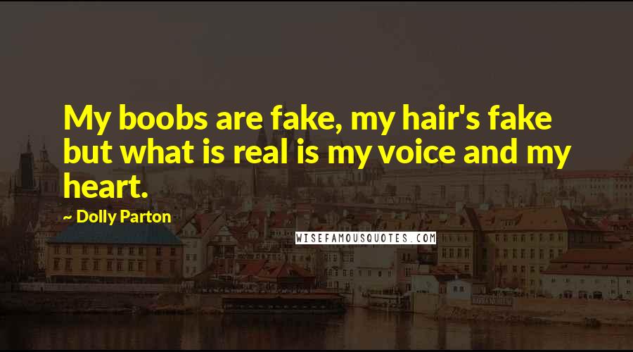 Dolly Parton Quotes: My boobs are fake, my hair's fake but what is real is my voice and my heart.