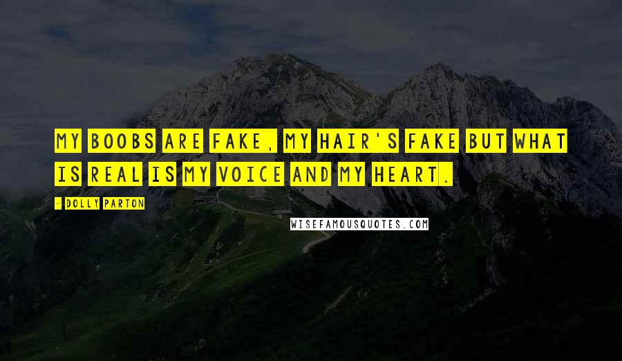 Dolly Parton Quotes: My boobs are fake, my hair's fake but what is real is my voice and my heart.