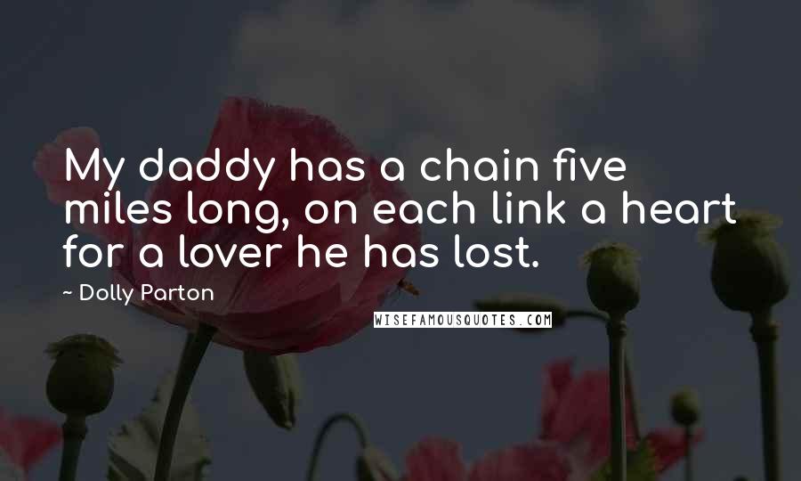 Dolly Parton Quotes: My daddy has a chain five miles long, on each link a heart for a lover he has lost.