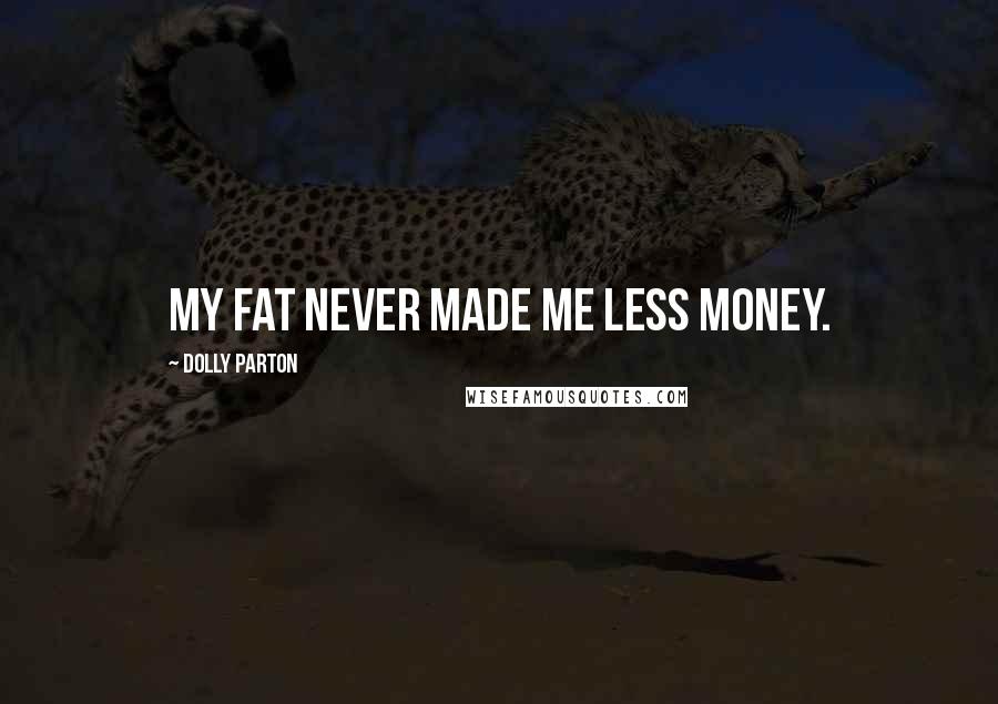 Dolly Parton Quotes: My fat never made me less money.