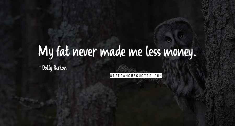 Dolly Parton Quotes: My fat never made me less money.