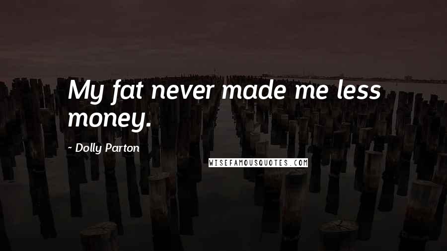 Dolly Parton Quotes: My fat never made me less money.