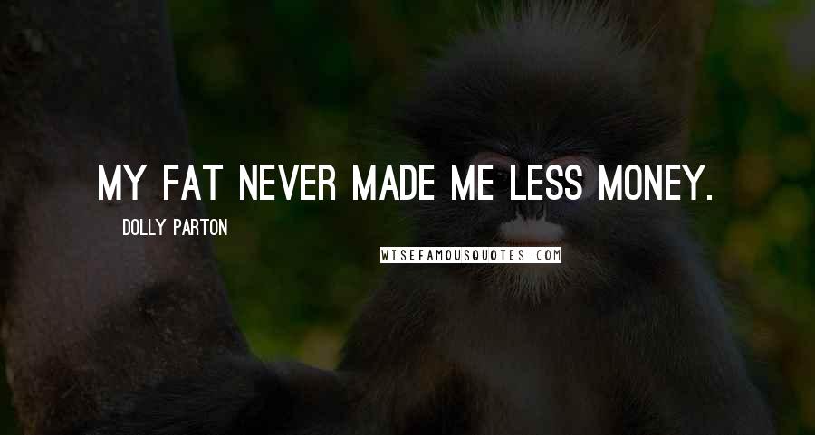 Dolly Parton Quotes: My fat never made me less money.