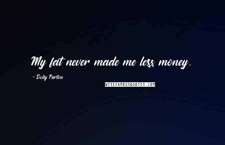 Dolly Parton Quotes: My fat never made me less money.