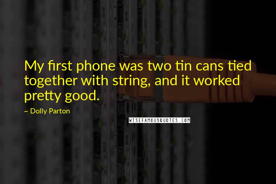 Dolly Parton Quotes: My first phone was two tin cans tied together with string, and it worked pretty good.
