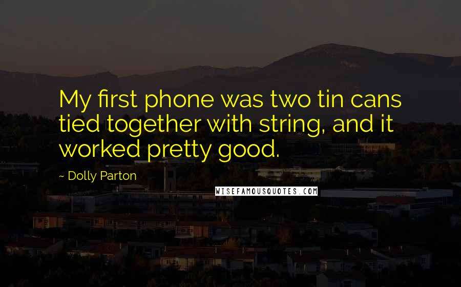 Dolly Parton Quotes: My first phone was two tin cans tied together with string, and it worked pretty good.