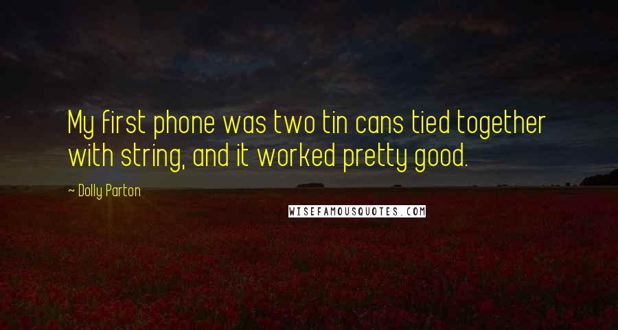 Dolly Parton Quotes: My first phone was two tin cans tied together with string, and it worked pretty good.