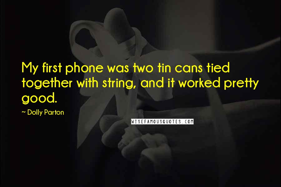 Dolly Parton Quotes: My first phone was two tin cans tied together with string, and it worked pretty good.