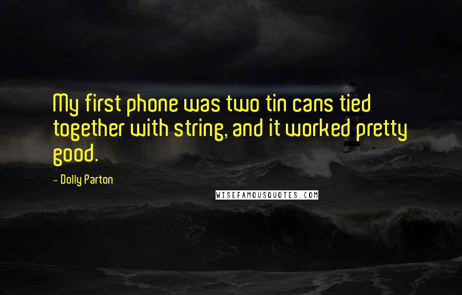 Dolly Parton Quotes: My first phone was two tin cans tied together with string, and it worked pretty good.