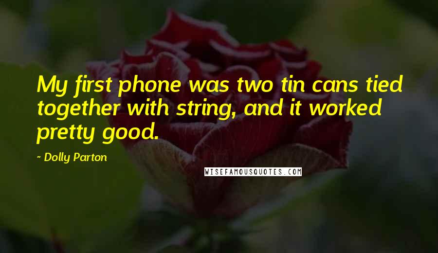 Dolly Parton Quotes: My first phone was two tin cans tied together with string, and it worked pretty good.