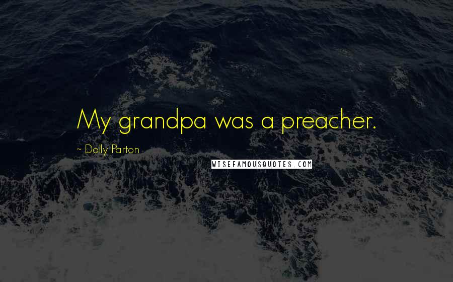 Dolly Parton Quotes: My grandpa was a preacher.