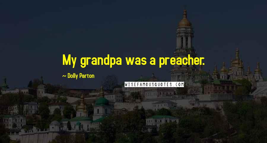 Dolly Parton Quotes: My grandpa was a preacher.