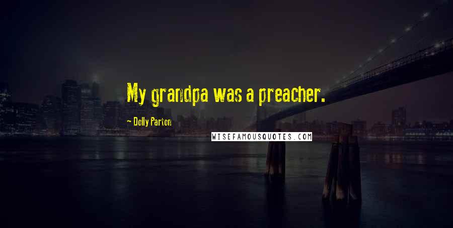 Dolly Parton Quotes: My grandpa was a preacher.