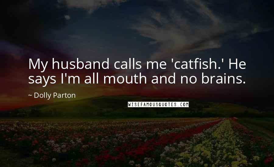 Dolly Parton Quotes: My husband calls me 'catfish.' He says I'm all mouth and no brains.