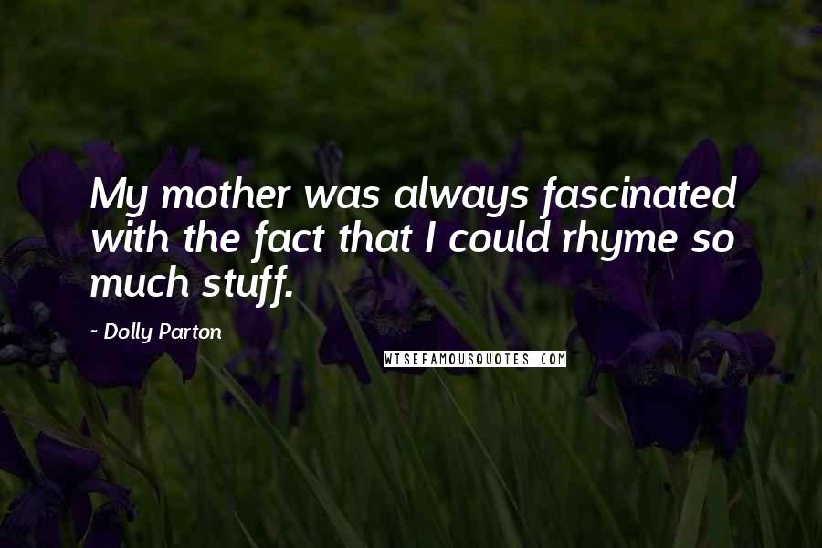 Dolly Parton Quotes: My mother was always fascinated with the fact that I could rhyme so much stuff.
