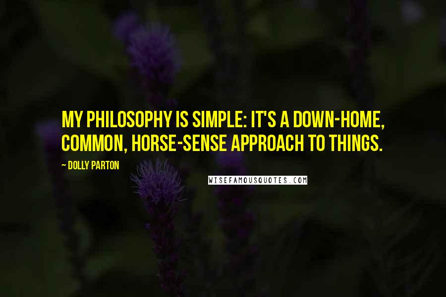 Dolly Parton Quotes: My philosophy is simple: It's a down-home, common, horse-sense approach to things.