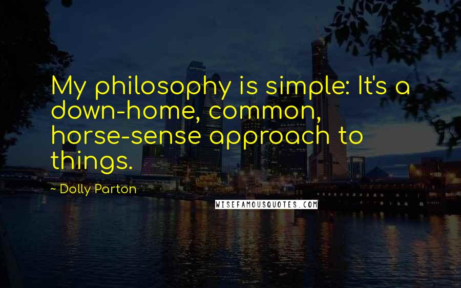 Dolly Parton Quotes: My philosophy is simple: It's a down-home, common, horse-sense approach to things.