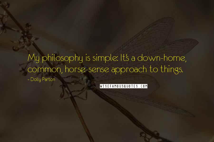 Dolly Parton Quotes: My philosophy is simple: It's a down-home, common, horse-sense approach to things.