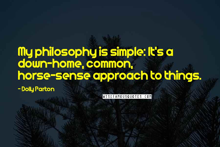 Dolly Parton Quotes: My philosophy is simple: It's a down-home, common, horse-sense approach to things.