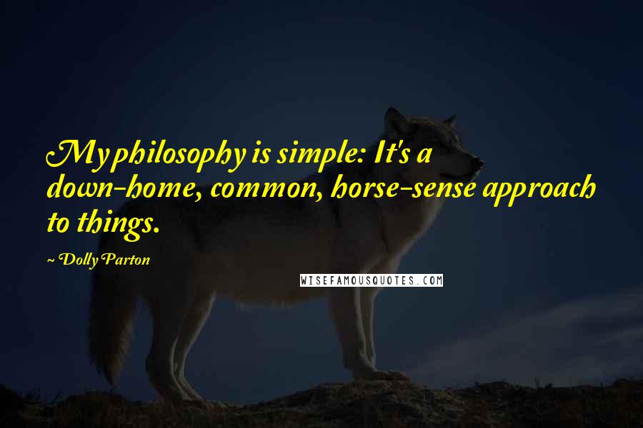 Dolly Parton Quotes: My philosophy is simple: It's a down-home, common, horse-sense approach to things.