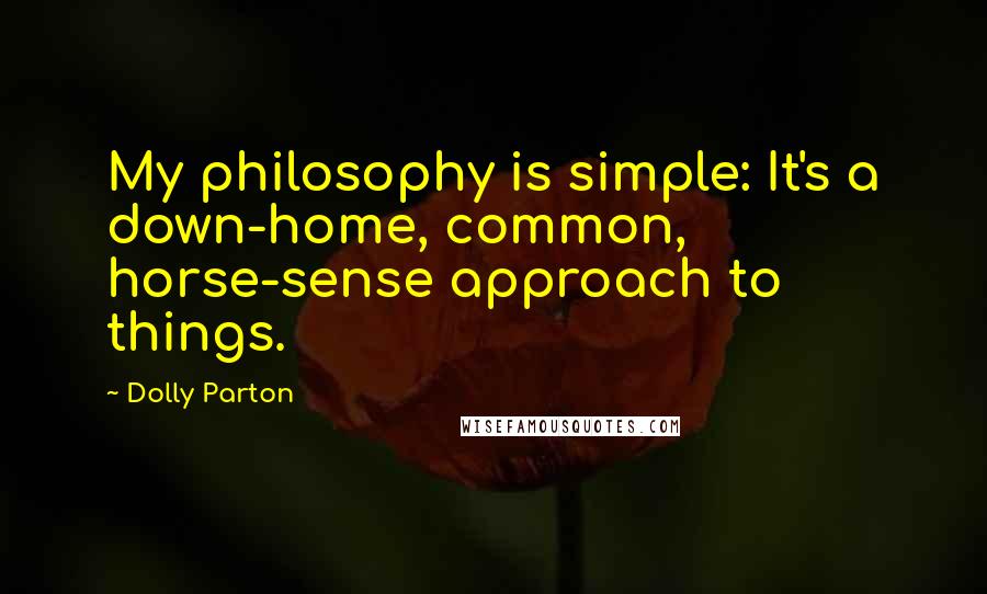 Dolly Parton Quotes: My philosophy is simple: It's a down-home, common, horse-sense approach to things.