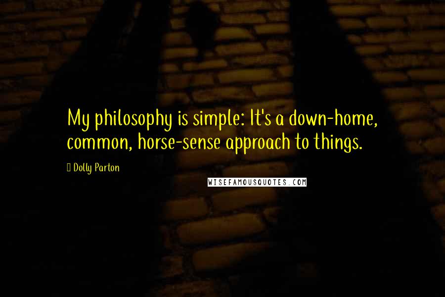 Dolly Parton Quotes: My philosophy is simple: It's a down-home, common, horse-sense approach to things.