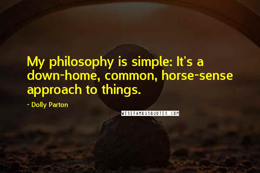 Dolly Parton Quotes: My philosophy is simple: It's a down-home, common, horse-sense approach to things.