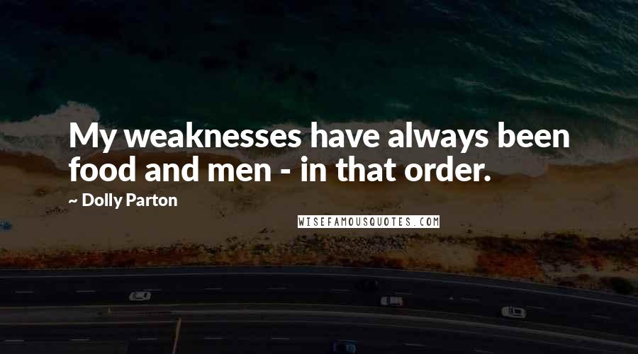 Dolly Parton Quotes: My weaknesses have always been food and men - in that order.