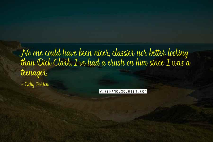 Dolly Parton Quotes: No one could have been nicer, classier nor better looking than Dick Clark. I've had a crush on him since I was a teenager.