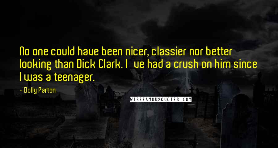 Dolly Parton Quotes: No one could have been nicer, classier nor better looking than Dick Clark. I've had a crush on him since I was a teenager.