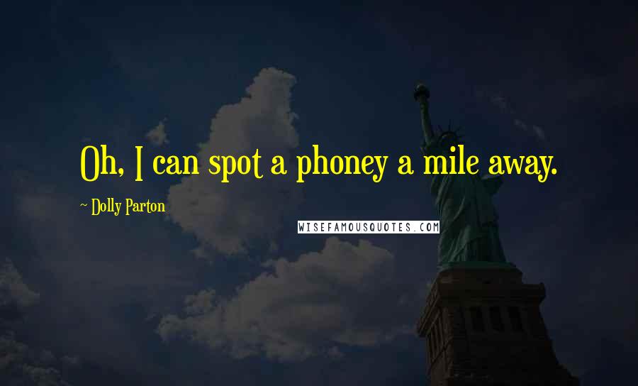 Dolly Parton Quotes: Oh, I can spot a phoney a mile away.