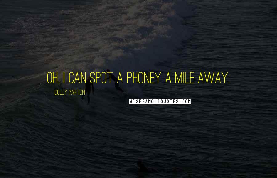Dolly Parton Quotes: Oh, I can spot a phoney a mile away.