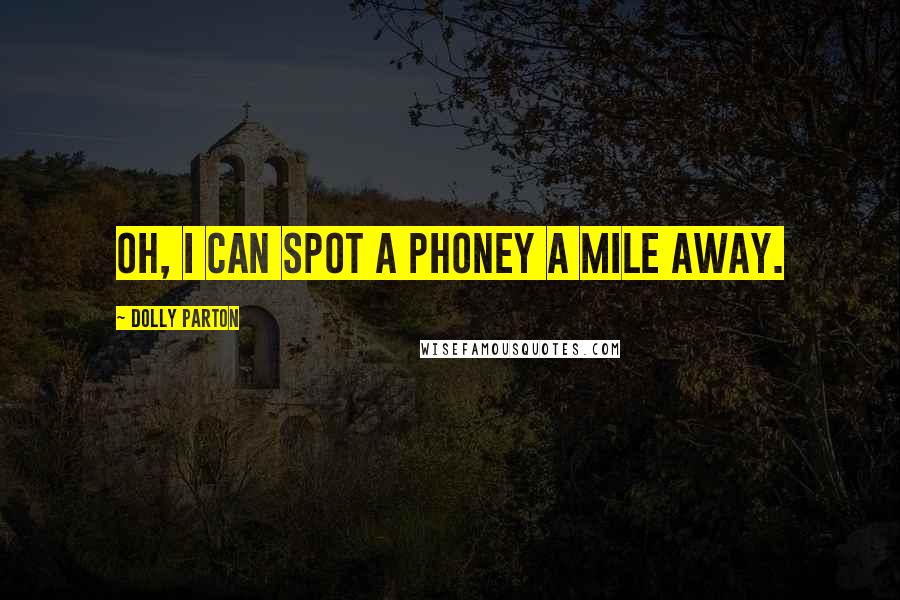 Dolly Parton Quotes: Oh, I can spot a phoney a mile away.