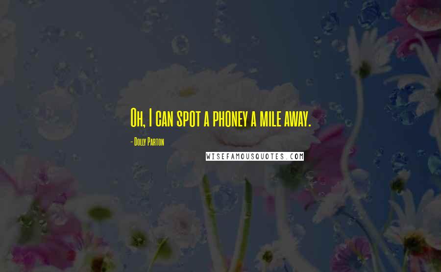 Dolly Parton Quotes: Oh, I can spot a phoney a mile away.