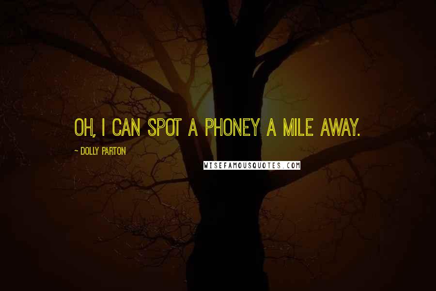 Dolly Parton Quotes: Oh, I can spot a phoney a mile away.