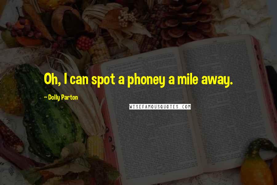 Dolly Parton Quotes: Oh, I can spot a phoney a mile away.