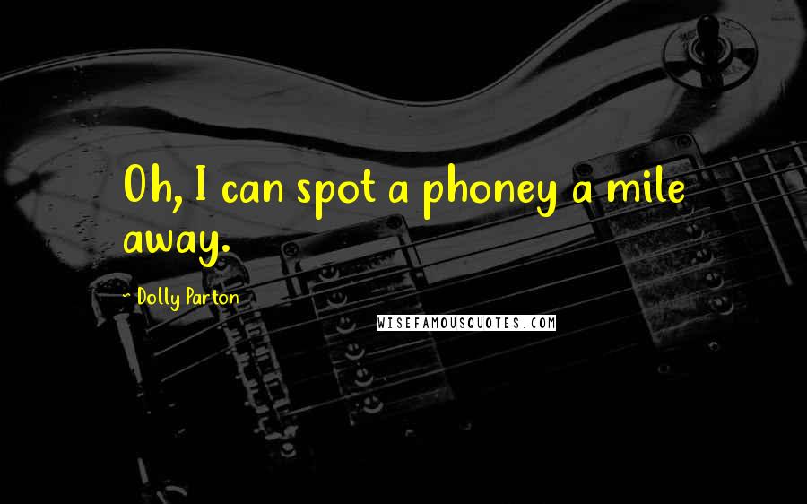 Dolly Parton Quotes: Oh, I can spot a phoney a mile away.