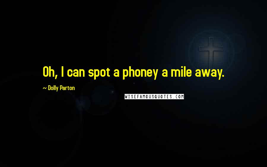 Dolly Parton Quotes: Oh, I can spot a phoney a mile away.