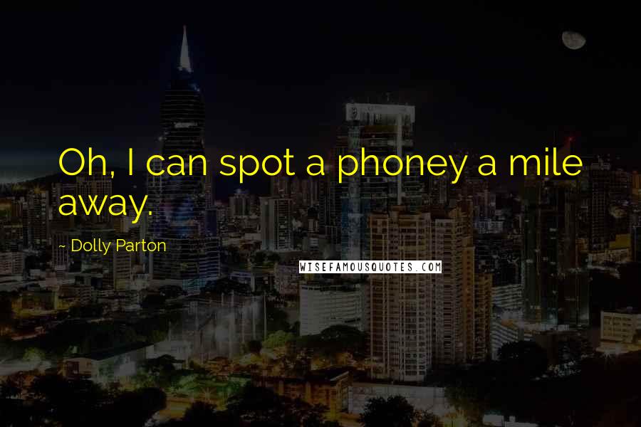 Dolly Parton Quotes: Oh, I can spot a phoney a mile away.