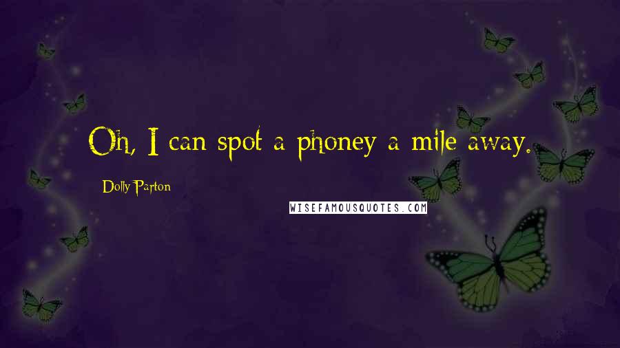 Dolly Parton Quotes: Oh, I can spot a phoney a mile away.