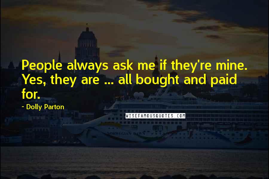 Dolly Parton Quotes: People always ask me if they're mine. Yes, they are ... all bought and paid for.