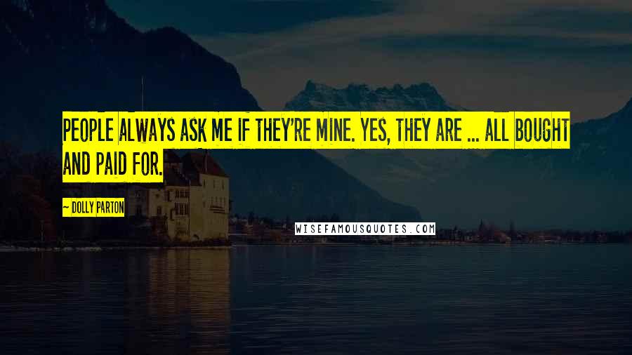 Dolly Parton Quotes: People always ask me if they're mine. Yes, they are ... all bought and paid for.