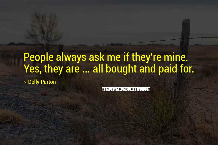 Dolly Parton Quotes: People always ask me if they're mine. Yes, they are ... all bought and paid for.