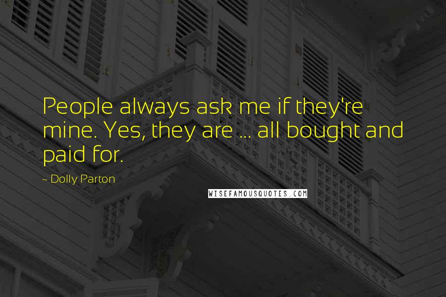 Dolly Parton Quotes: People always ask me if they're mine. Yes, they are ... all bought and paid for.