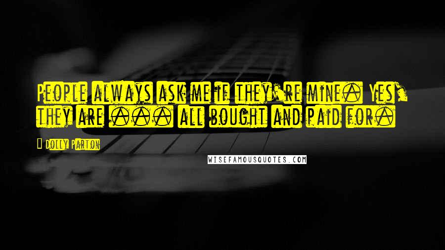 Dolly Parton Quotes: People always ask me if they're mine. Yes, they are ... all bought and paid for.