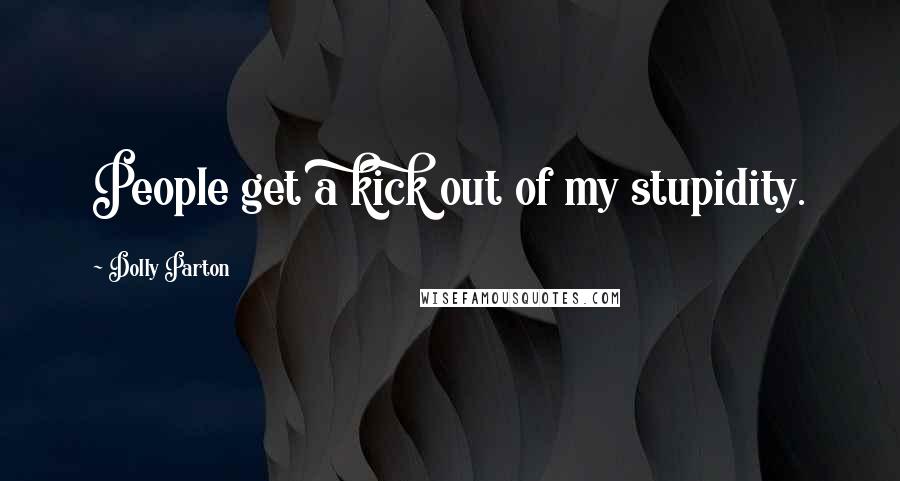 Dolly Parton Quotes: People get a kick out of my stupidity.